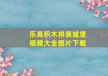 乐高积木拼装城堡视频大全图片下载