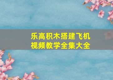 乐高积木搭建飞机视频教学全集大全