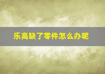 乐高缺了零件怎么办呢