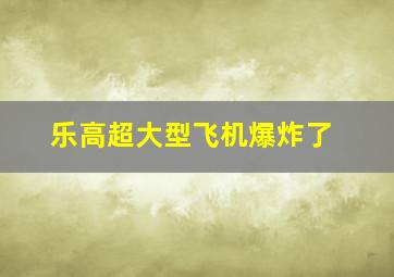 乐高超大型飞机爆炸了