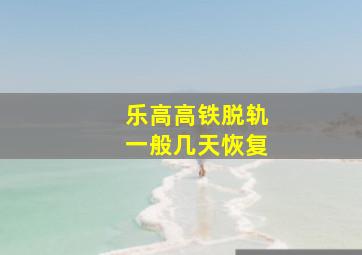 乐高高铁脱轨一般几天恢复