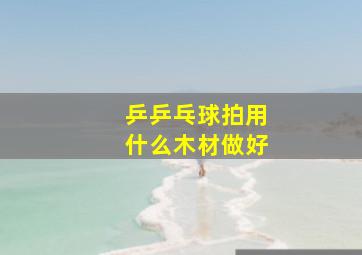 乒乒乓球拍用什么木材做好