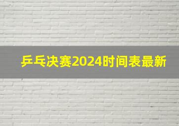 乒乓决赛2024时间表最新