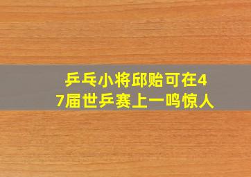 乒乓小将邱贻可在47届世乒赛上一鸣惊人