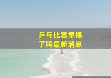 乒乓比赛重播了吗最新消息