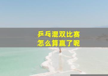 乒乓混双比赛怎么算赢了呢