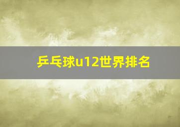 乒乓球u12世界排名