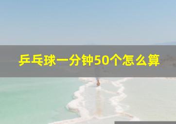 乒乓球一分钟50个怎么算