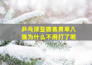 乒乓球亚锦赛男单八强为什么不用打了呢