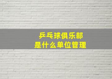 乒乓球俱乐部是什么单位管理