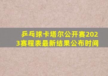 乒乓球卡塔尔公开赛2023赛程表最新结果公布时间