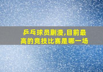 乒乓球员蒯漫,目前最高的竞技比赛是哪一场