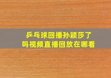 乒乓球回播孙颖莎了吗视频直播回放在哪看