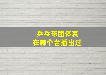 乒乓球团体赛在哪个台播出过