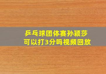 乒乓球团体赛孙颖莎可以打3分吗视频回放