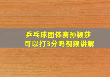 乒乓球团体赛孙颖莎可以打3分吗视频讲解