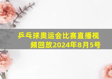 乒乓球奥运会比赛直播视频回放2024年8月5号