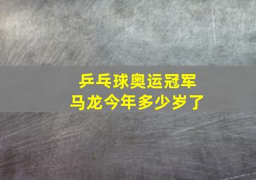 乒乓球奥运冠军马龙今年多少岁了