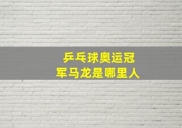 乒乓球奥运冠军马龙是哪里人