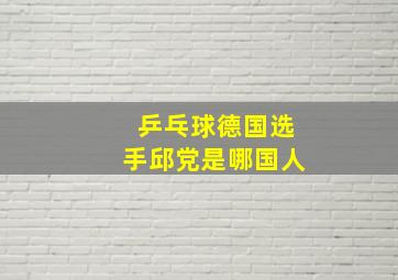 乒乓球德国选手邱党是哪国人