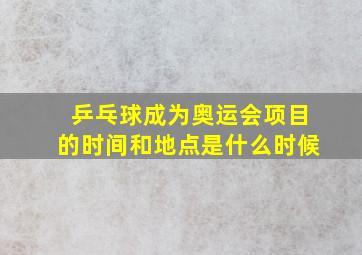 乒乓球成为奥运会项目的时间和地点是什么时候