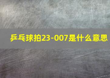 乒乓球拍23-007是什么意思