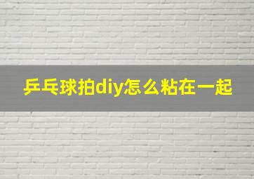 乒乓球拍diy怎么粘在一起