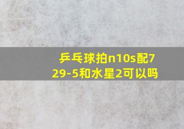 乒乓球拍n10s配729-5和水星2可以吗