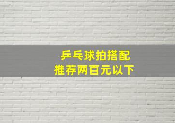 乒乓球拍搭配推荐两百元以下