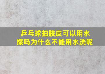 乒乓球拍胶皮可以用水擦吗为什么不能用水洗呢