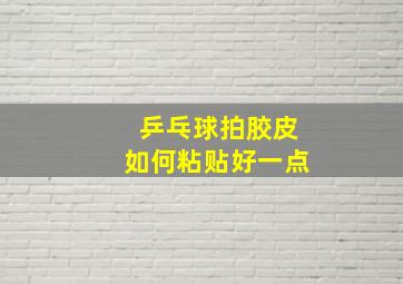 乒乓球拍胶皮如何粘贴好一点