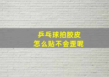 乒乓球拍胶皮怎么贴不会歪呢