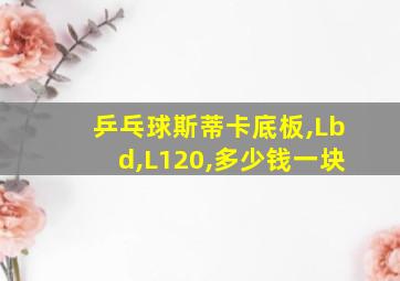 乒乓球斯蒂卡底板,Lbd,L120,多少钱一块