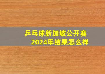 乒乓球新加坡公开赛2024年结果怎么样