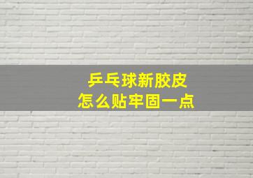 乒乓球新胶皮怎么贴牢固一点