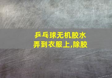 乒乓球无机胶水弄到衣服上,除胶