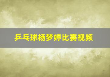 乒乓球杨梦婷比赛视频