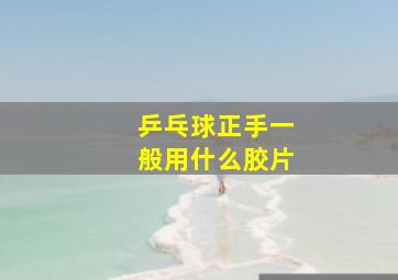 乒乓球正手一般用什么胶片