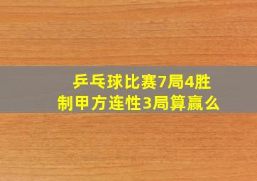 乒乓球比赛7局4胜制甲方连性3局算赢么