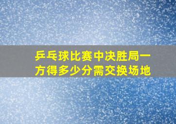 乒乓球比赛中决胜局一方得多少分需交换场地