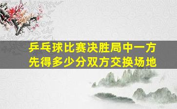 乒乓球比赛决胜局中一方先得多少分双方交换场地