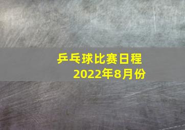 乒乓球比赛日程2022年8月份