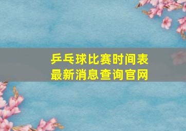 乒乓球比赛时间表最新消息查询官网