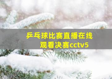 乒乓球比赛直播在线观看决赛cctv5