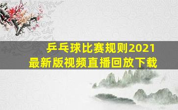 乒乓球比赛规则2021最新版视频直播回放下载