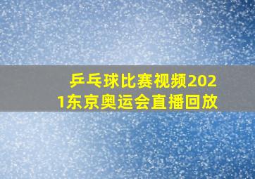 乒乓球比赛视频2021东京奥运会直播回放