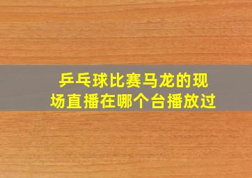 乒乓球比赛马龙的现场直播在哪个台播放过