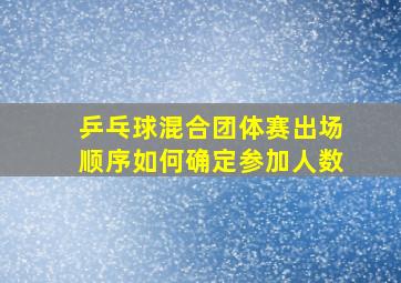 乒乓球混合团体赛出场顺序如何确定参加人数