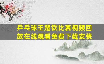 乒乓球王楚钦比赛视频回放在线观看免费下载安装