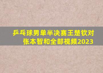 乒乓球男单半决赛王楚钦对张本智和全部视频2023